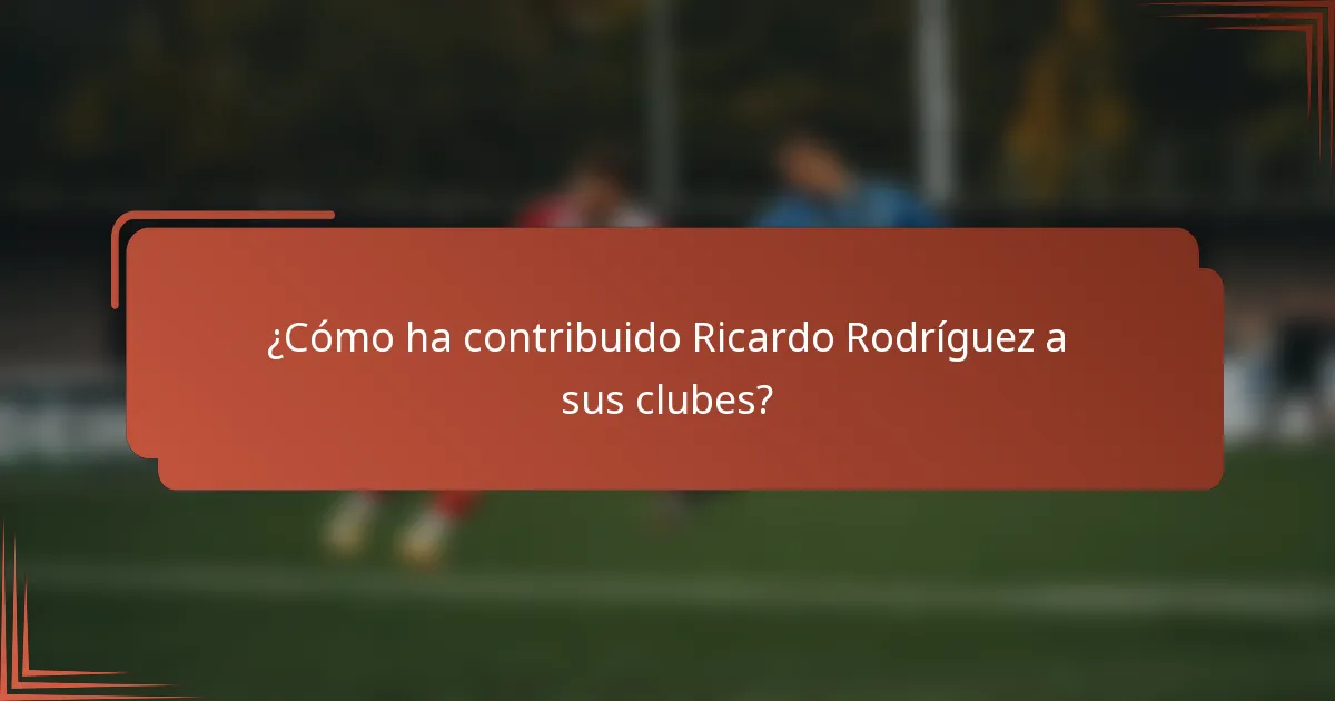 ¿Cómo ha contribuido Ricardo Rodríguez a sus clubes?