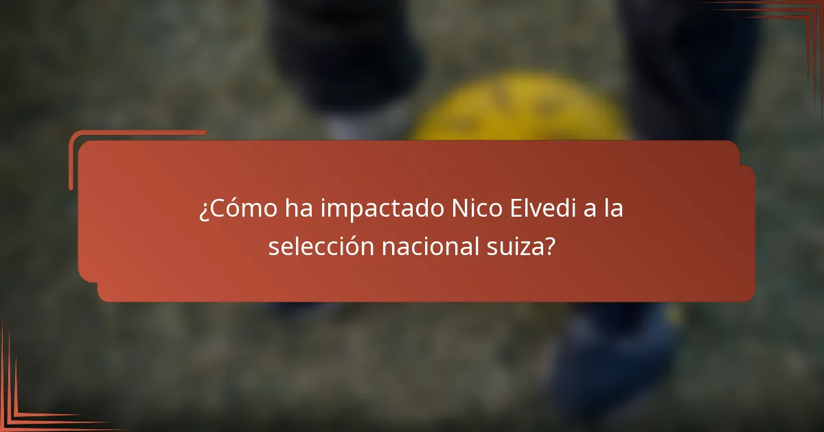 ¿Cómo ha impactado Nico Elvedi a la selección nacional suiza?