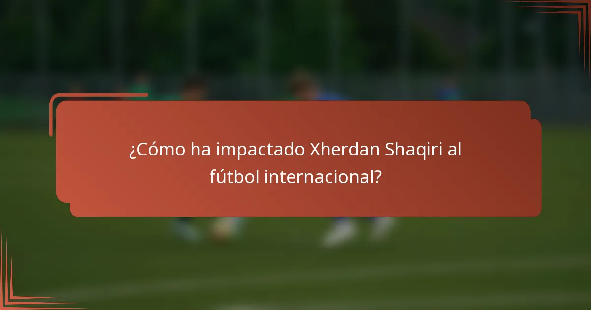 ¿Cómo ha impactado Xherdan Shaqiri al fútbol internacional?