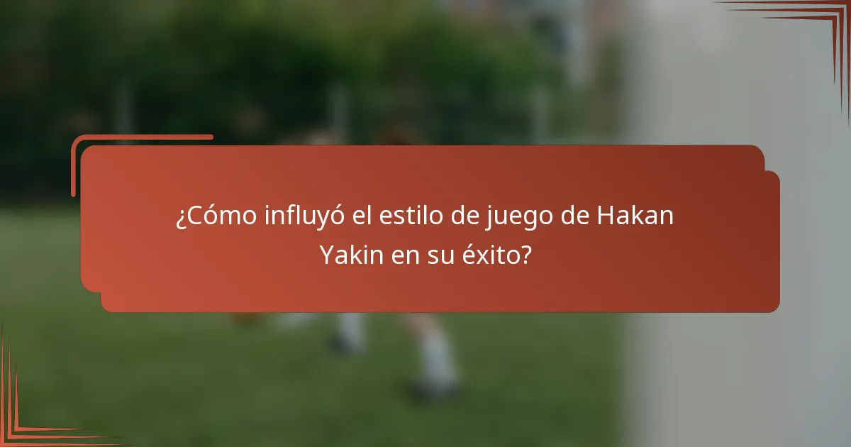 ¿Cómo influyó el estilo de juego de Hakan Yakin en su éxito?