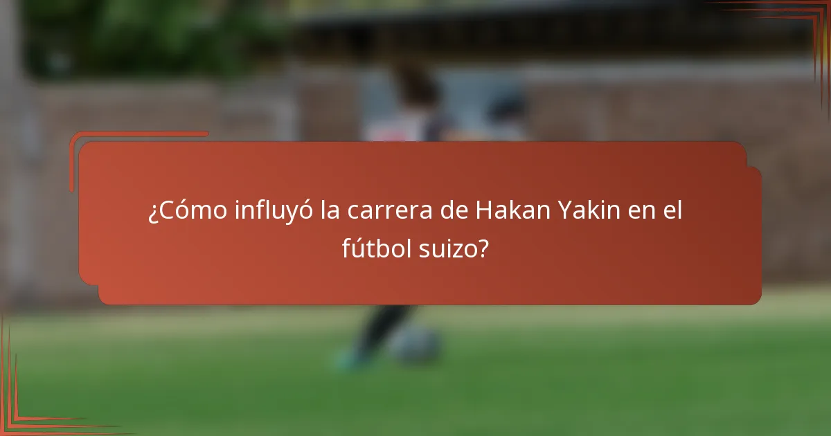 ¿Cómo influyó la carrera de Hakan Yakin en el fútbol suizo?