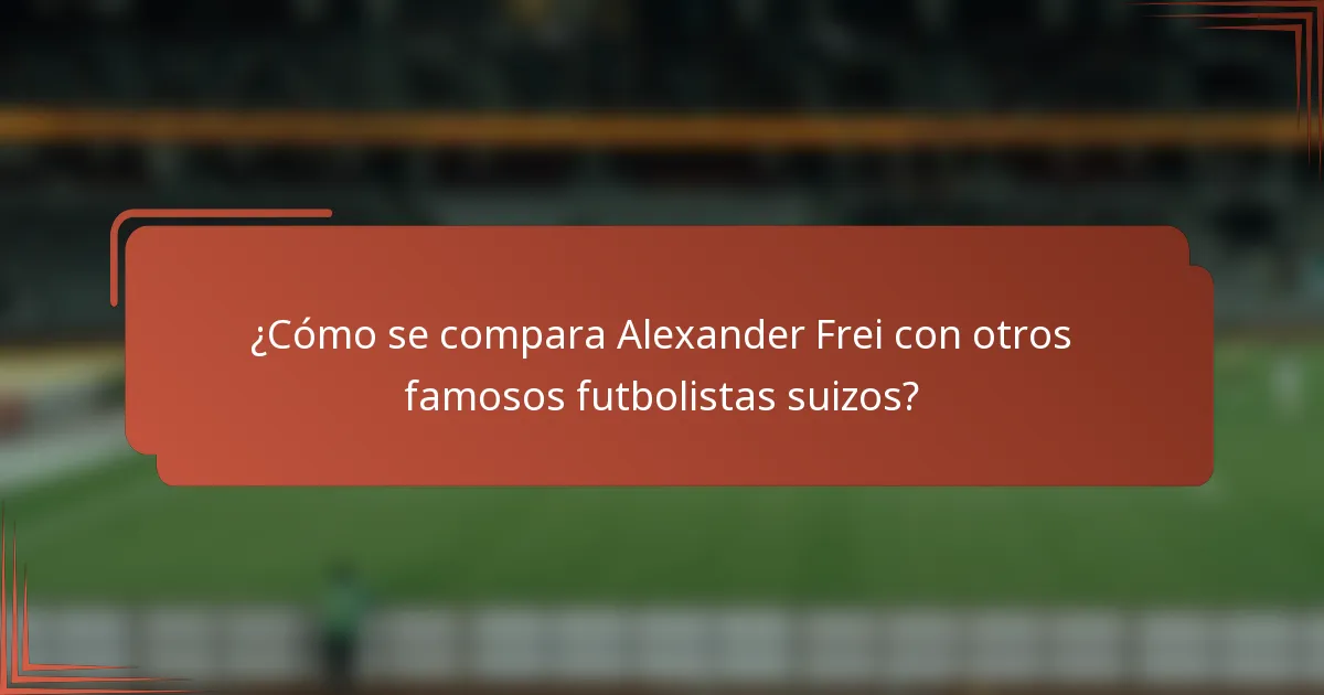 ¿Cómo se compara Alexander Frei con otros famosos futbolistas suizos?