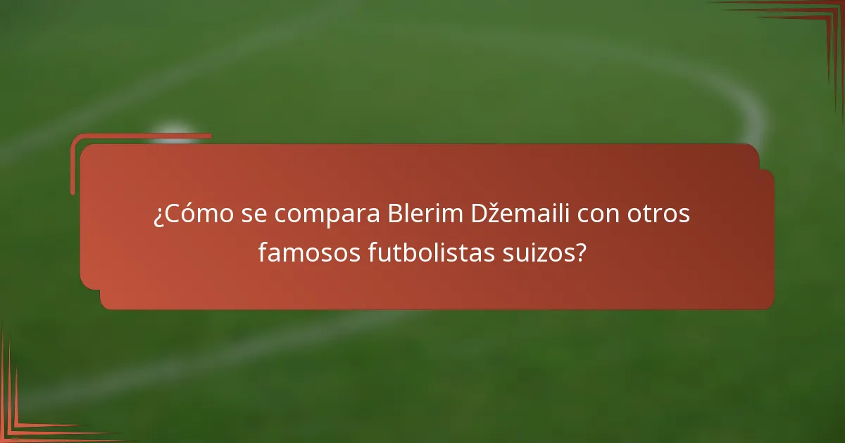 ¿Cómo se compara Blerim Džemaili con otros famosos futbolistas suizos?