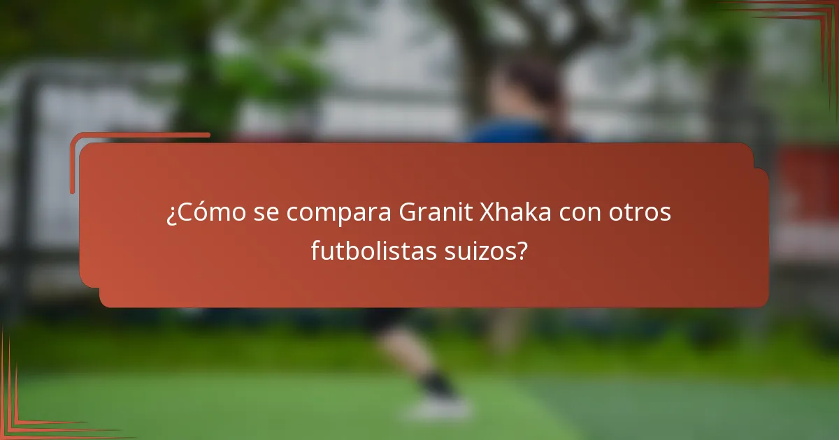 ¿Cómo se compara Granit Xhaka con otros futbolistas suizos?