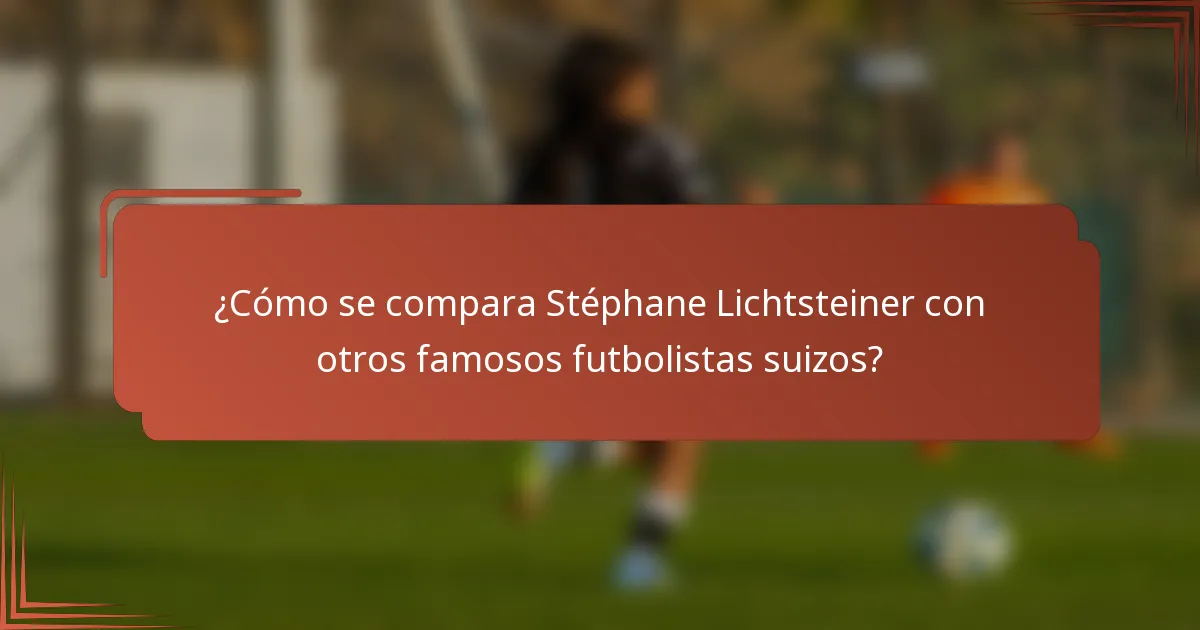 ¿Cómo se compara Stéphane Lichtsteiner con otros famosos futbolistas suizos?