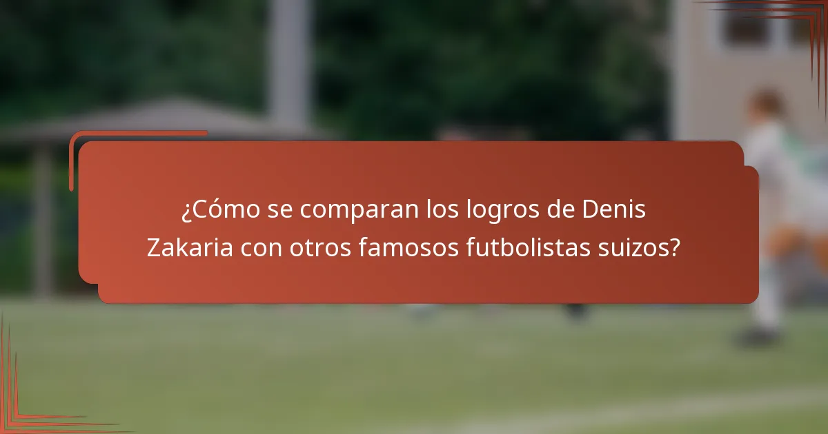 ¿Cómo se comparan los logros de Denis Zakaria con otros famosos futbolistas suizos?