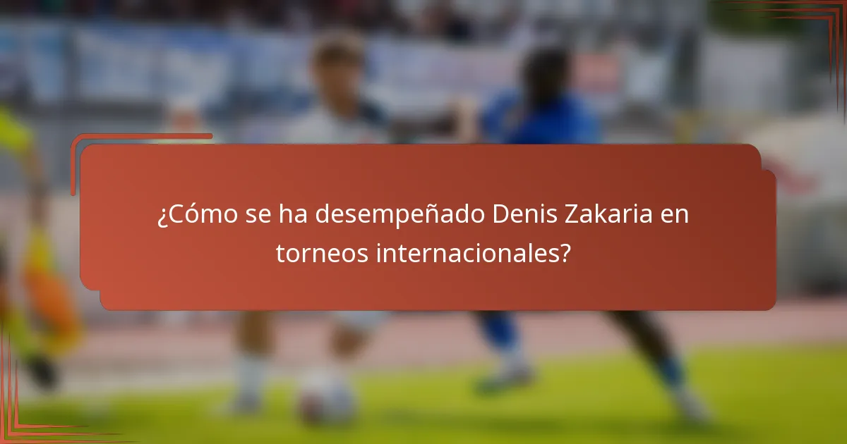 ¿Cómo se ha desempeñado Denis Zakaria en torneos internacionales?