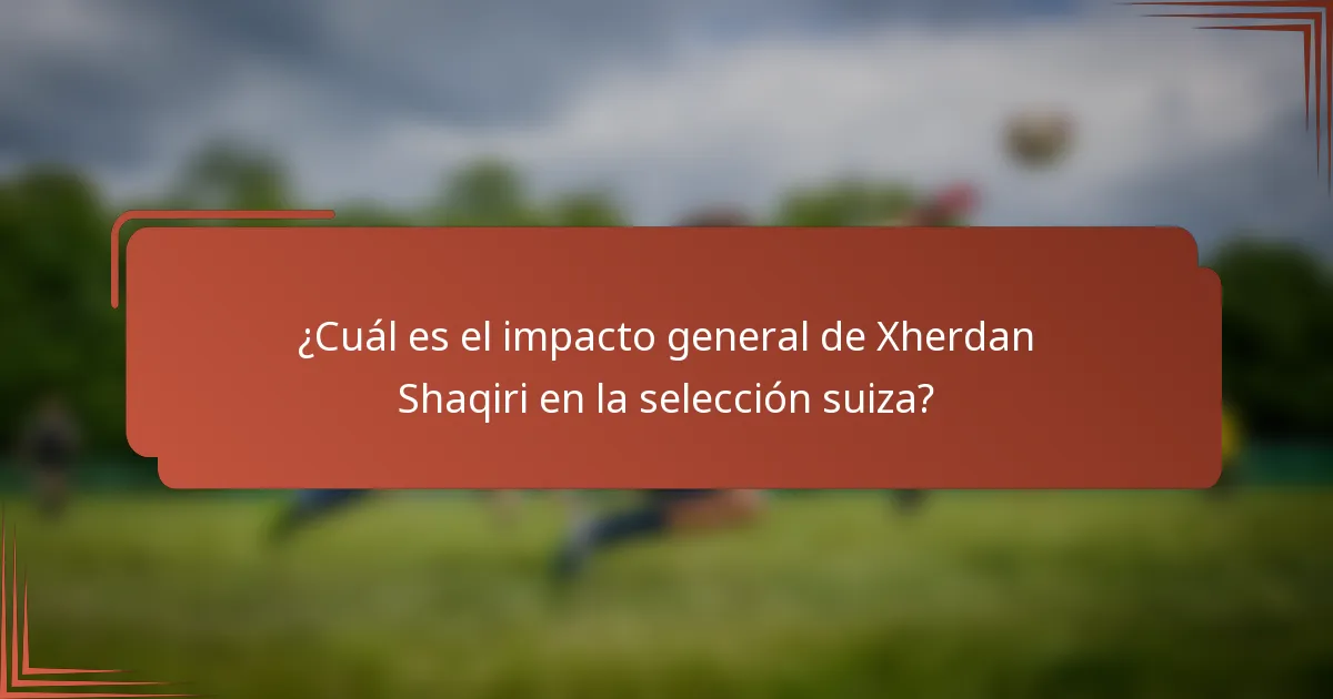 ¿Cuál es el impacto general de Xherdan Shaqiri en la selección suiza?