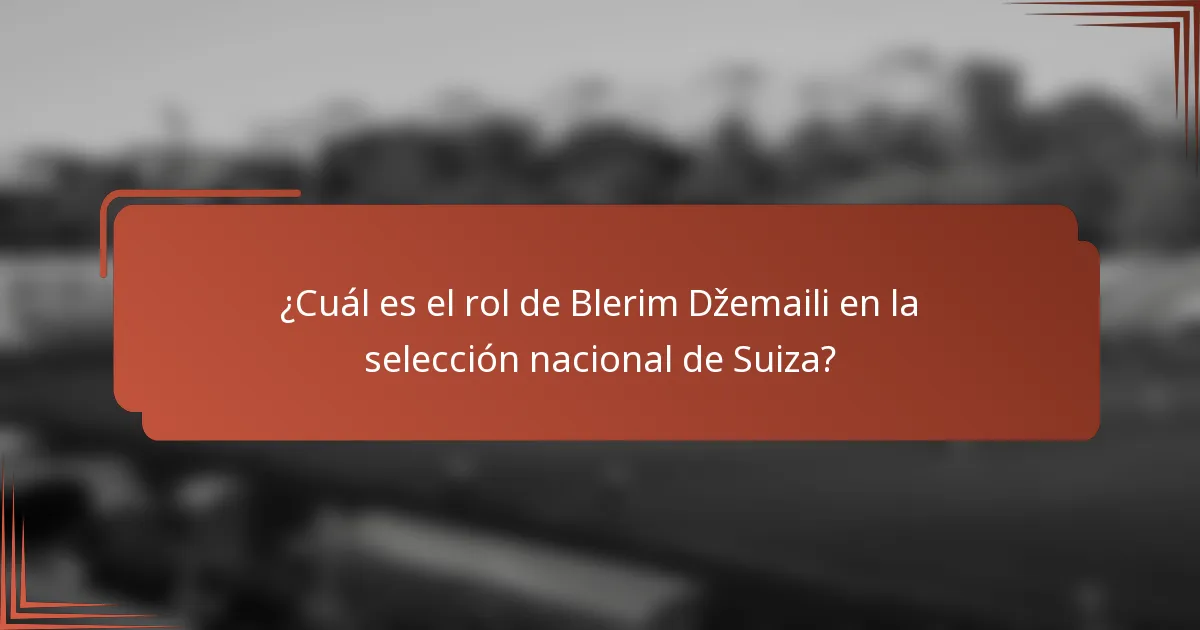 ¿Cuál es el rol de Blerim Džemaili en la selección nacional de Suiza?