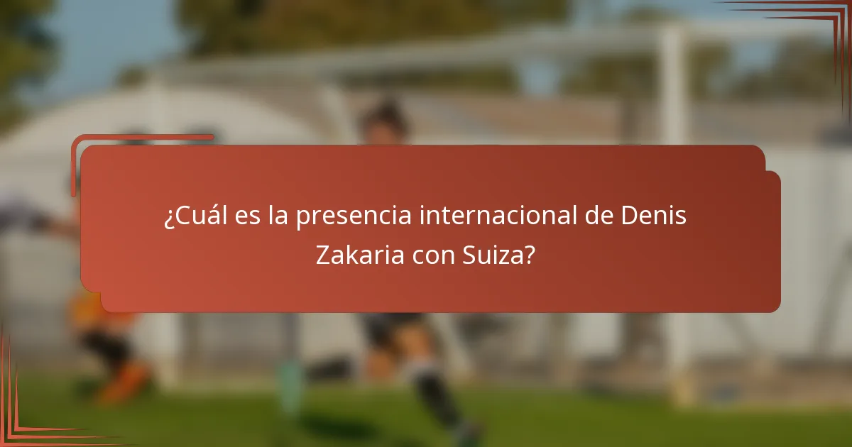 ¿Cuál es la presencia internacional de Denis Zakaria con Suiza?