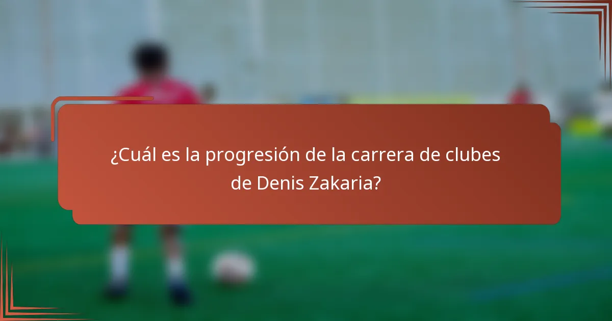 ¿Cuál es la progresión de la carrera de clubes de Denis Zakaria?