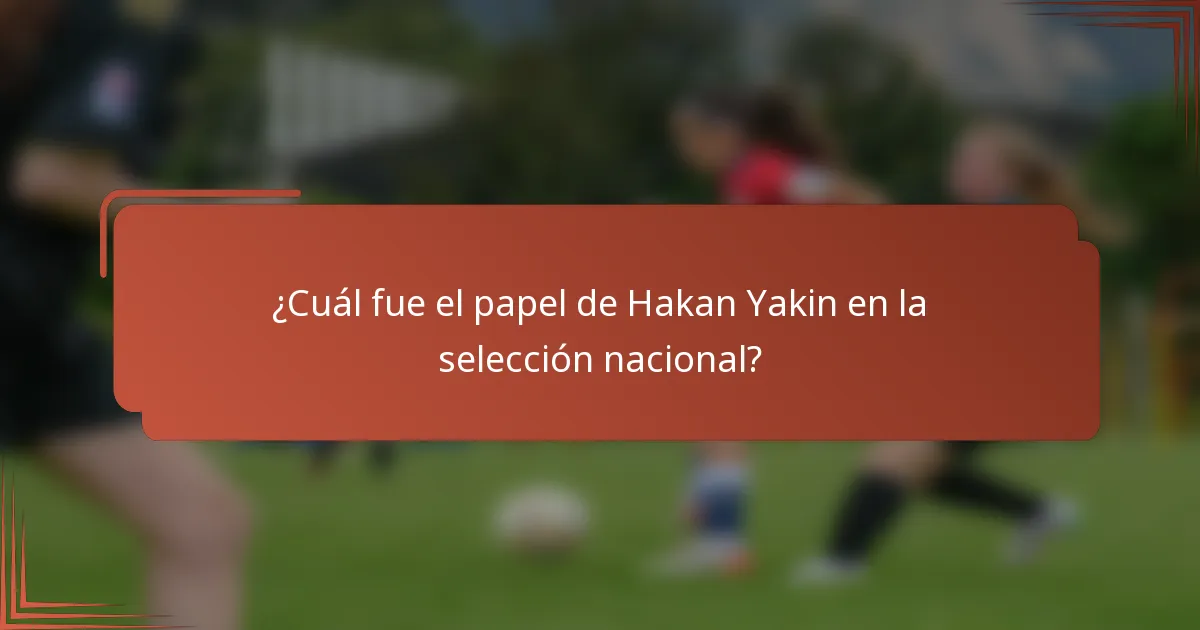 ¿Cuál fue el papel de Hakan Yakin en la selección nacional?