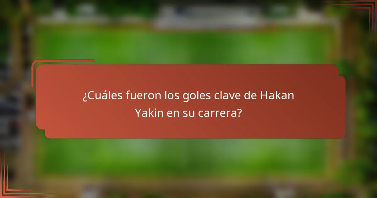 ¿Cuáles fueron los goles clave de Hakan Yakin en su carrera?