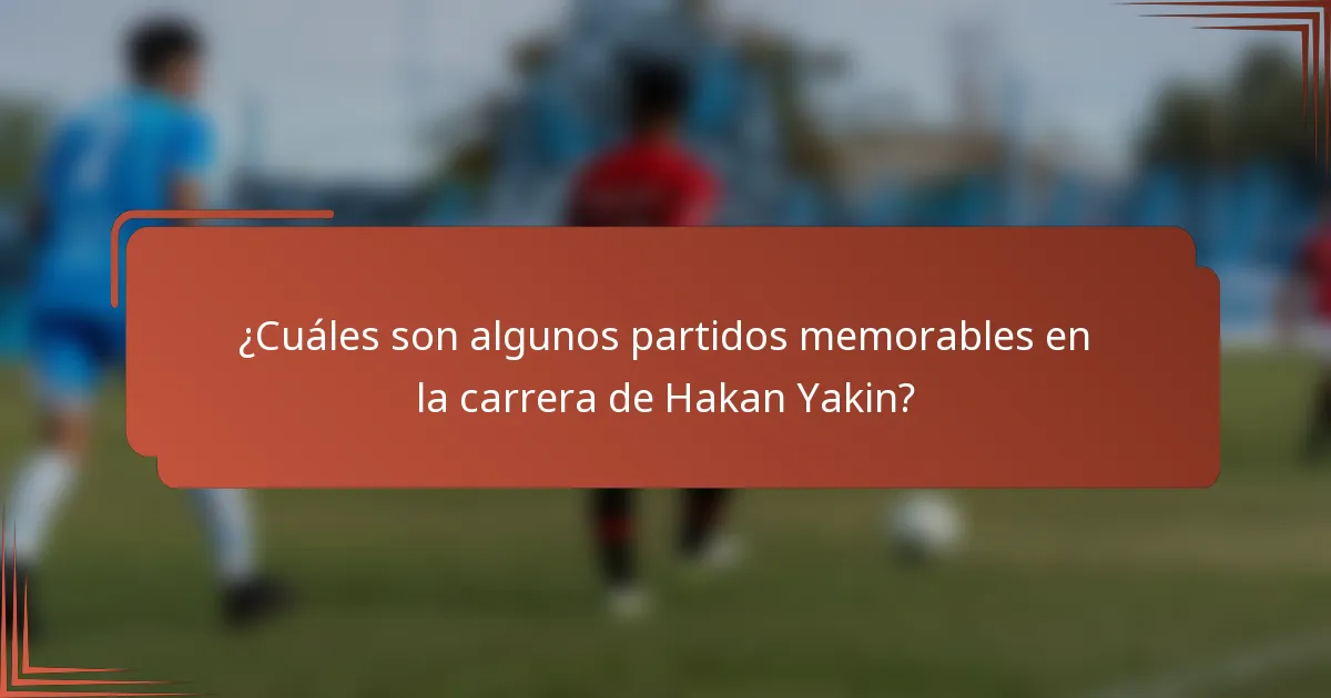 ¿Cuáles son algunos partidos memorables en la carrera de Hakan Yakin?