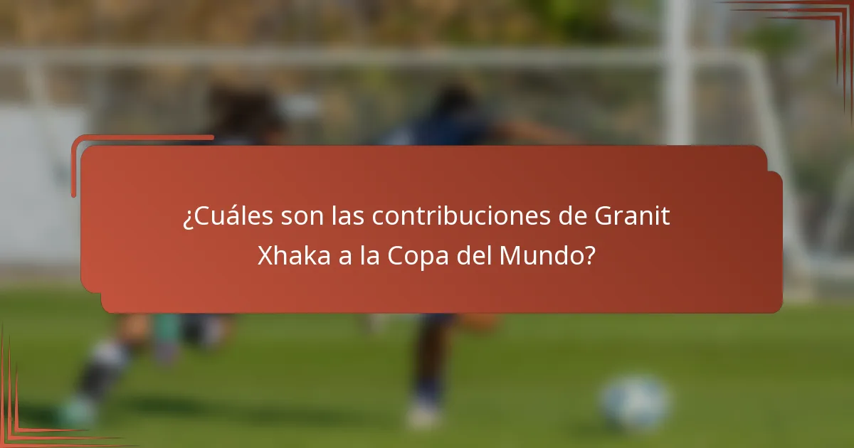 ¿Cuáles son las contribuciones de Granit Xhaka a la Copa del Mundo?