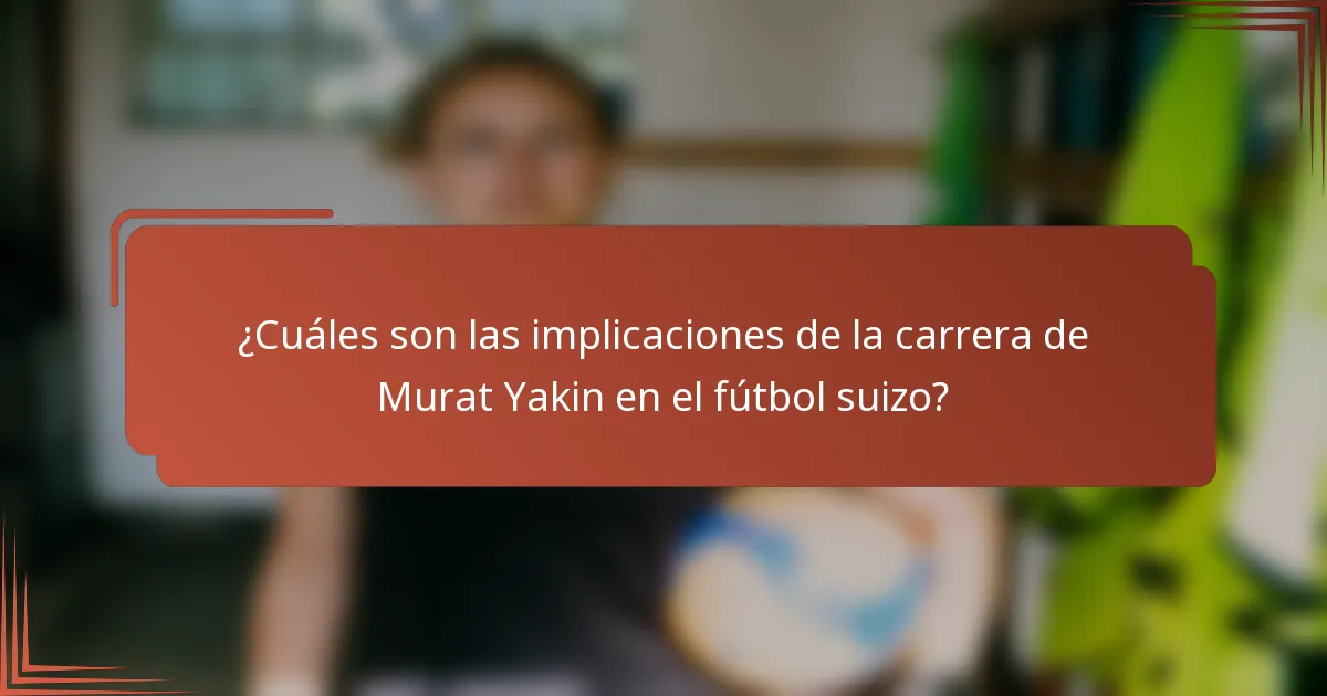 ¿Cuáles son las implicaciones de la carrera de Murat Yakin en el fútbol suizo?