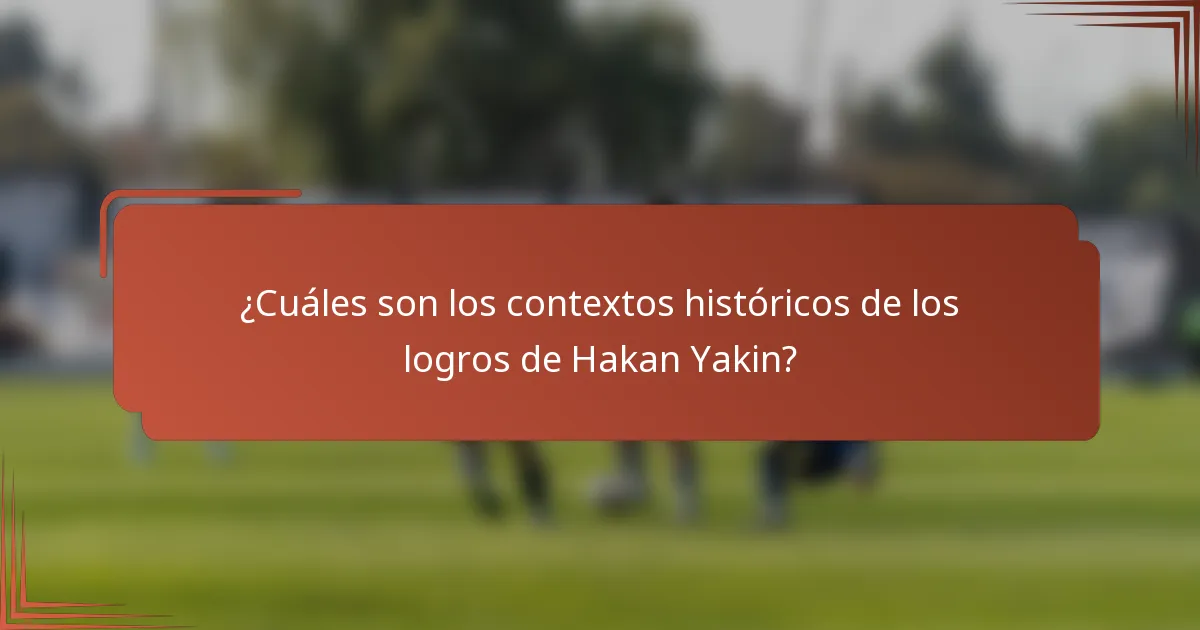¿Cuáles son los contextos históricos de los logros de Hakan Yakin?