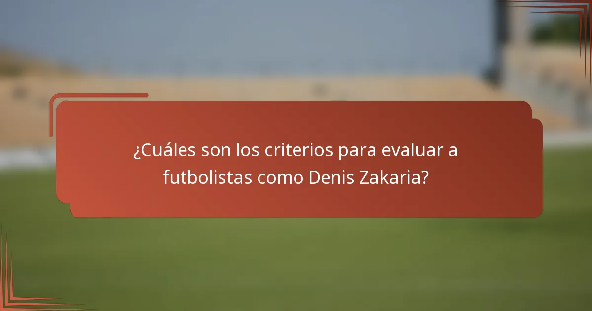 ¿Cuáles son los criterios para evaluar a futbolistas como Denis Zakaria?