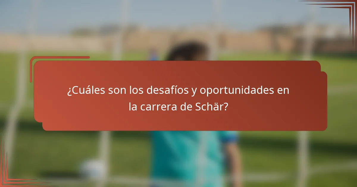 ¿Cuáles son los desafíos y oportunidades en la carrera de Schär?