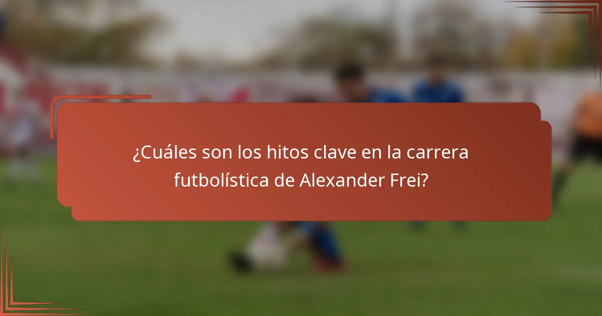¿Cuáles son los hitos clave en la carrera futbolística de Alexander Frei?