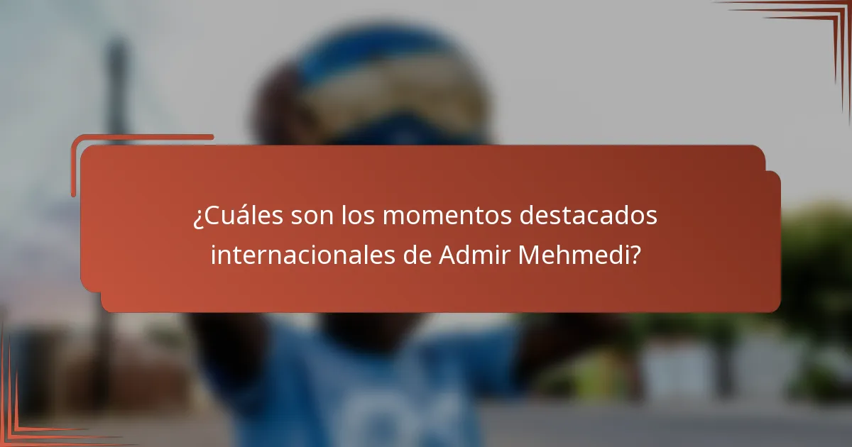 ¿Cuáles son los momentos destacados internacionales de Admir Mehmedi?