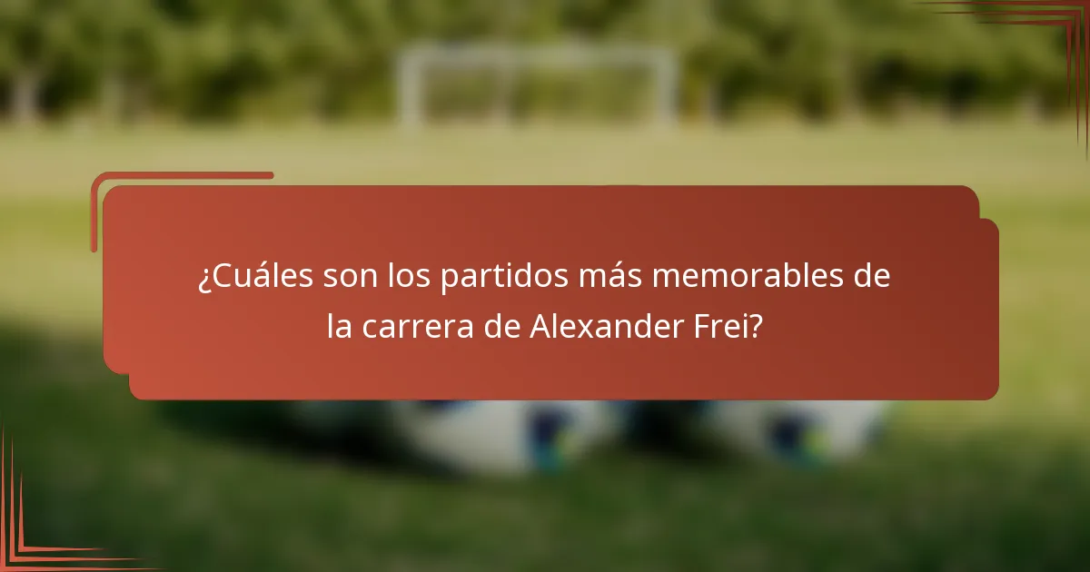 ¿Cuáles son los partidos más memorables de la carrera de Alexander Frei?