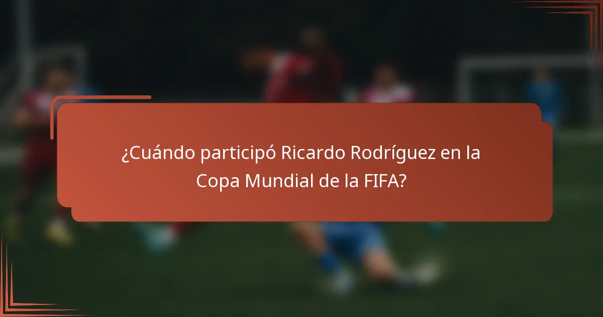 ¿Cuándo participó Ricardo Rodríguez en la Copa Mundial de la FIFA?