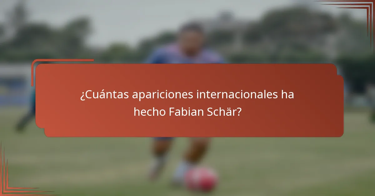 ¿Cuántas apariciones internacionales ha hecho Fabian Schär?