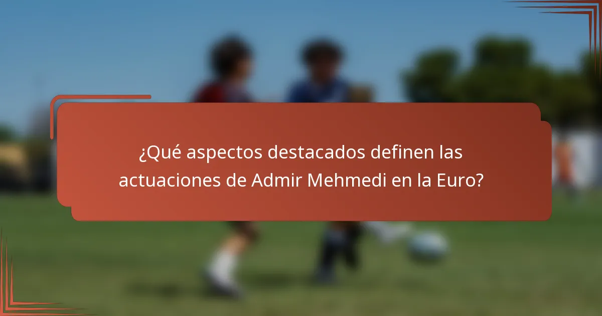 ¿Qué aspectos destacados definen las actuaciones de Admir Mehmedi en la Euro?
