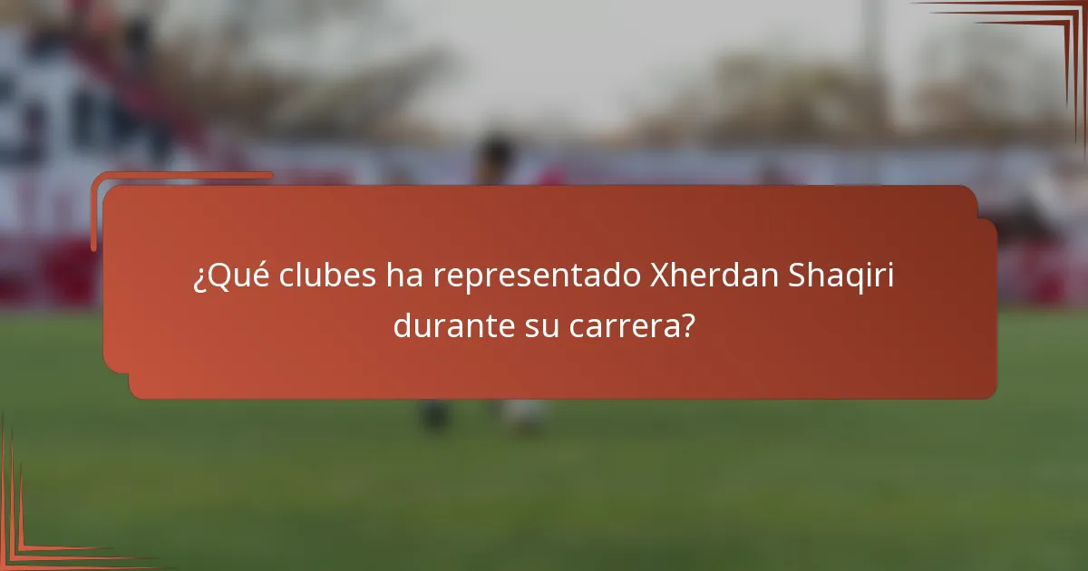 ¿Qué clubes ha representado Xherdan Shaqiri durante su carrera?