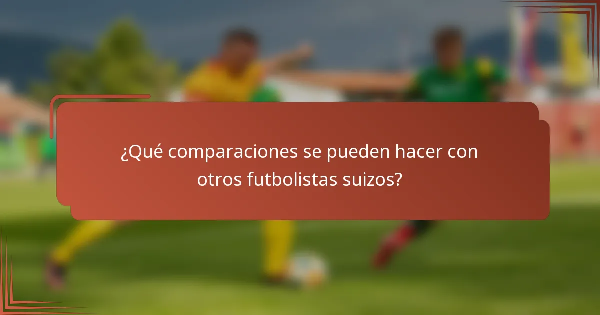 ¿Qué comparaciones se pueden hacer con otros futbolistas suizos?