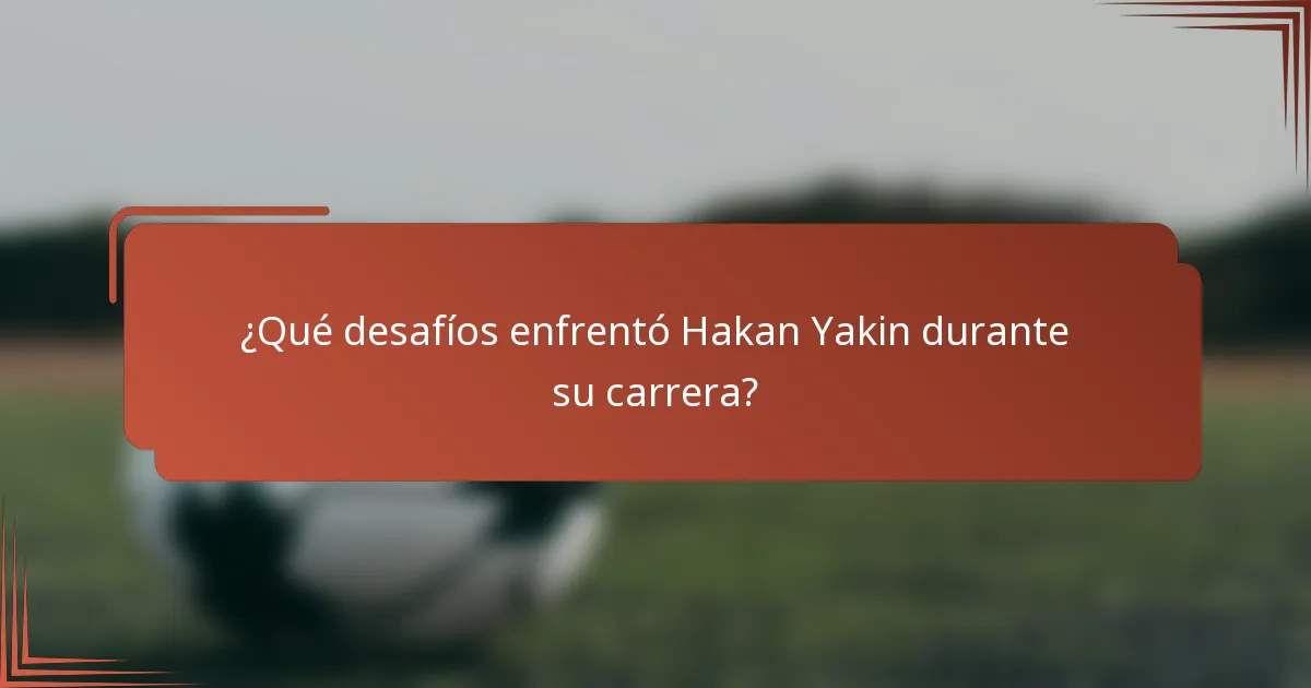 ¿Qué desafíos enfrentó Hakan Yakin durante su carrera?