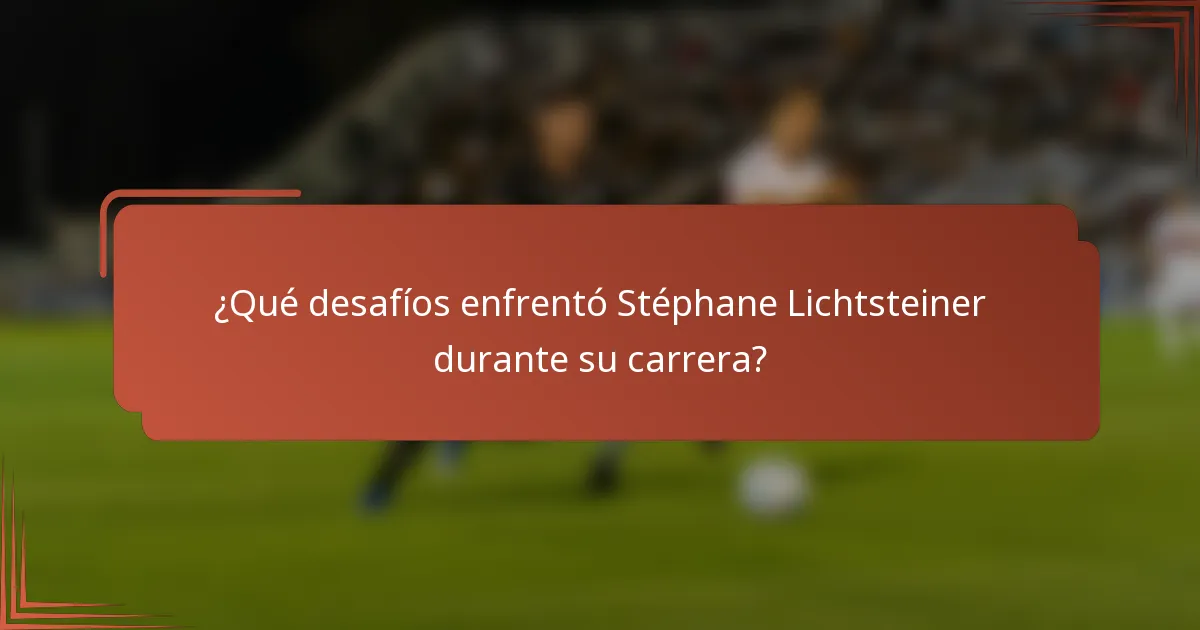 ¿Qué desafíos enfrentó Stéphane Lichtsteiner durante su carrera?