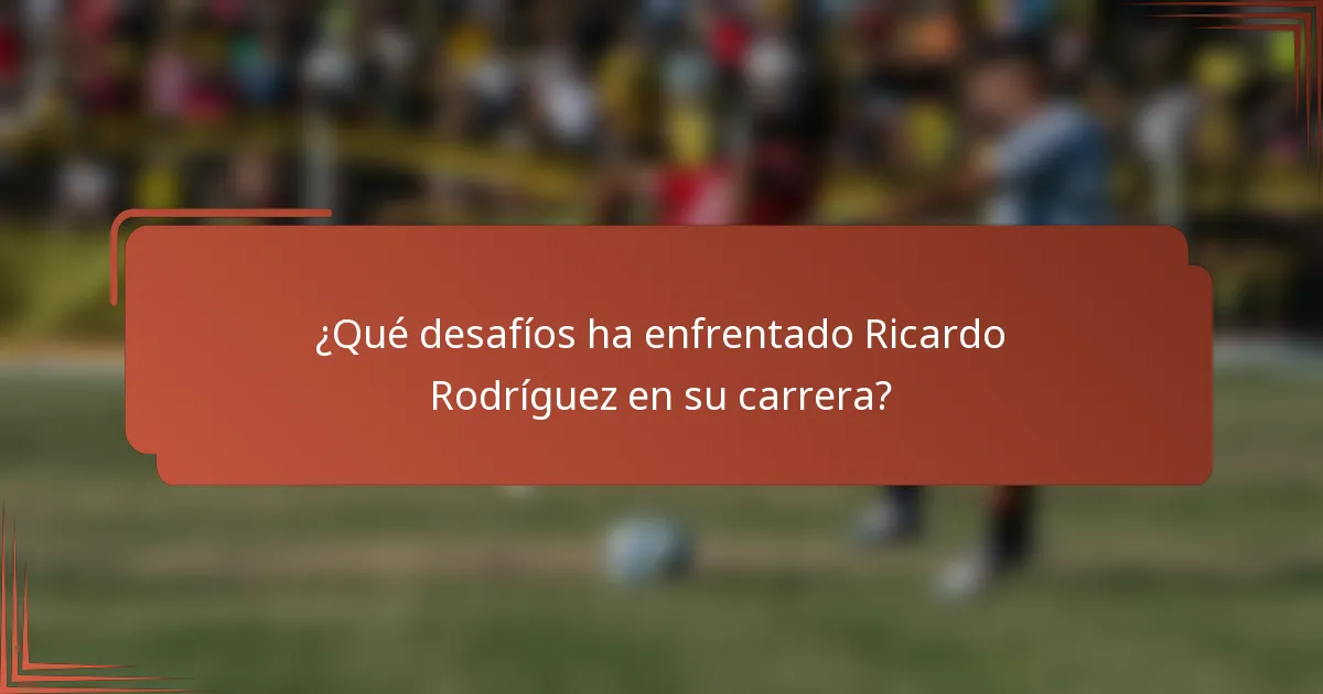¿Qué desafíos ha enfrentado Ricardo Rodríguez en su carrera?