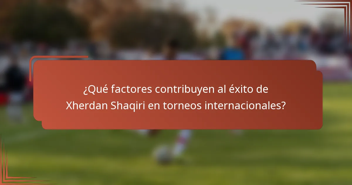 ¿Qué factores contribuyen al éxito de Xherdan Shaqiri en torneos internacionales?
