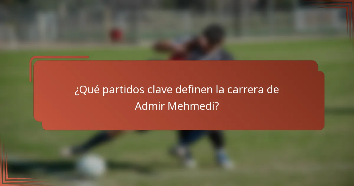 ¿Qué partidos clave definen la carrera de Admir Mehmedi?
