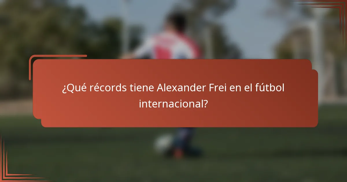 ¿Qué récords tiene Alexander Frei en el fútbol internacional?